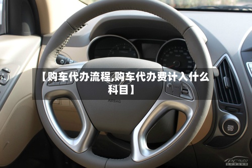 【购车代办流程,购车代办费计入什么科目】