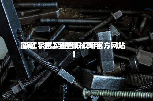 最近【浙江宇星钢材费用,浙江宇星实业有限公司官方网站】-第2张图片