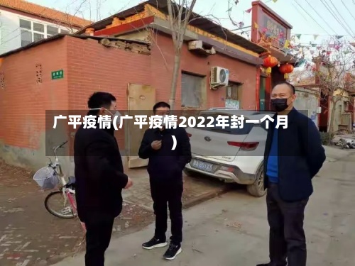 广平疫情(广平疫情2022年封一个月)-第2张图片