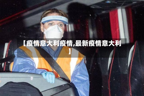 【疫情意大利疫情,最新疫情意大利】