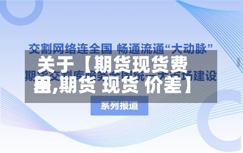 关于【期货现货费用差,期货 现货 价差】