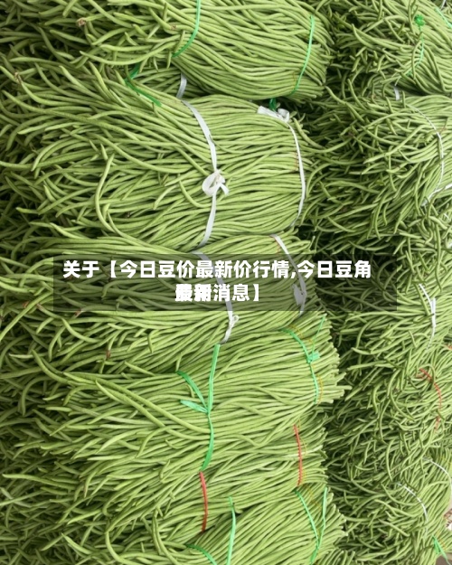关于【今日豆价最新价行情,今日豆角费用
最新消息】