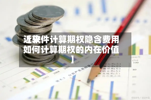 近来【软件计算期权隐含费用如何计算期权的内在价值】