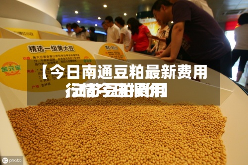【今日南通豆粕最新费用,江苏豆粕费用行情今日报价】