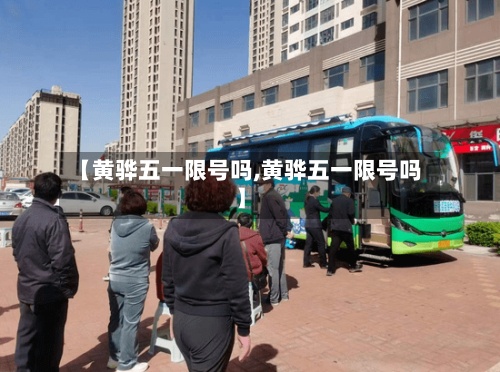 【黄骅五一限号吗,黄骅五一限号吗】