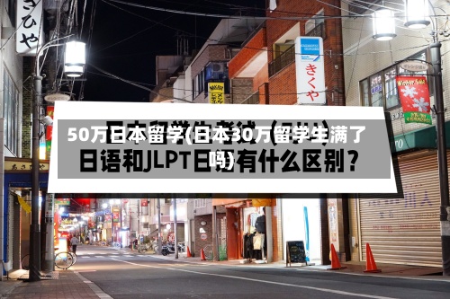 50万日本留学(日本30万留学生满了吗)-第2张图片