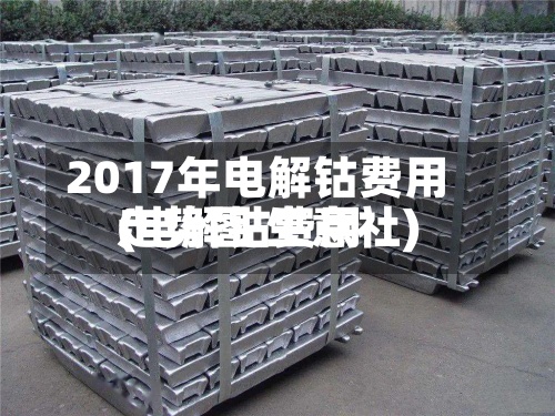 2017年电解钴费用
(电解钴费用
走势图 生意社)