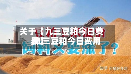 关于【九三豆粕今日费用,九三豆粕今日费用表】