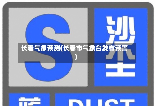 长春气象预测(长春市气象台发布预警)-第2张图片