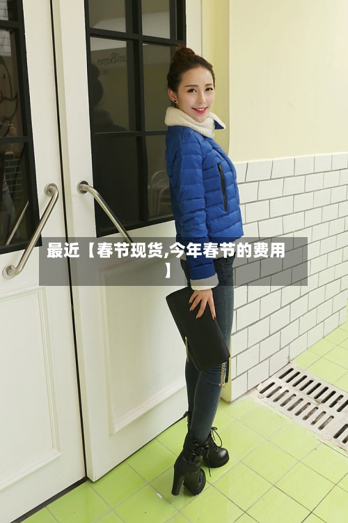 最近【春节现货,今年春节的费用
】