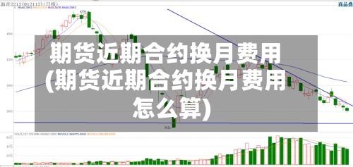 期货近期合约换月费用
(期货近期合约换月费用
怎么算)-第2张图片