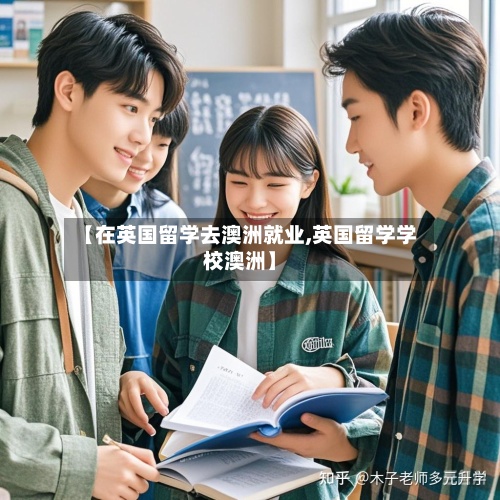 【在英国留学去澳洲就业,英国留学学校澳洲】