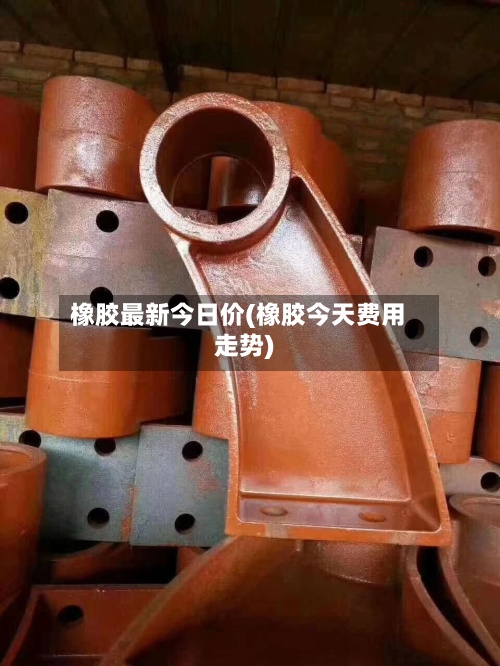 橡胶最新今日价(橡胶今天费用走势)-第3张图片