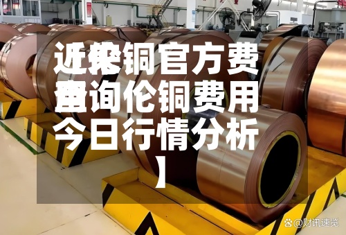 近来
【伦铜官方费用
查询伦铜费用
今日行情分析】-第2张图片