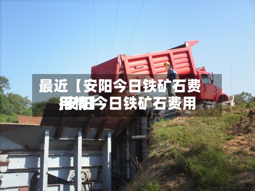 最近【安阳今日铁矿石费用,安阳今日铁矿石费用行情】