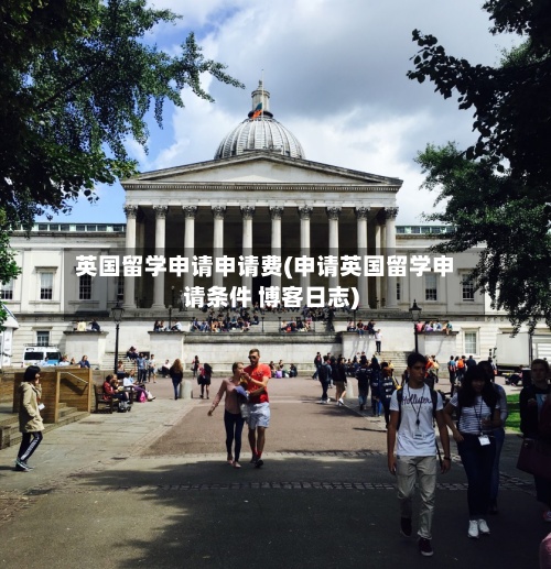 英国留学申请申请费(申请英国留学申请条件 博客日志)-第2张图片