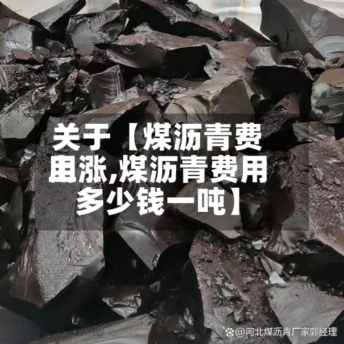 关于【煤沥青费用上涨,煤沥青费用多少钱一吨】