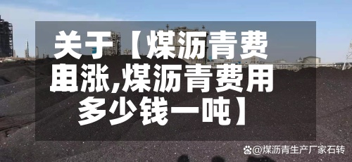 关于【煤沥青费用
上涨,煤沥青费用
多少钱一吨】-第2张图片