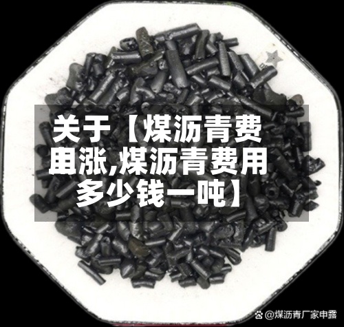 关于【煤沥青费用
上涨,煤沥青费用
多少钱一吨】-第3张图片