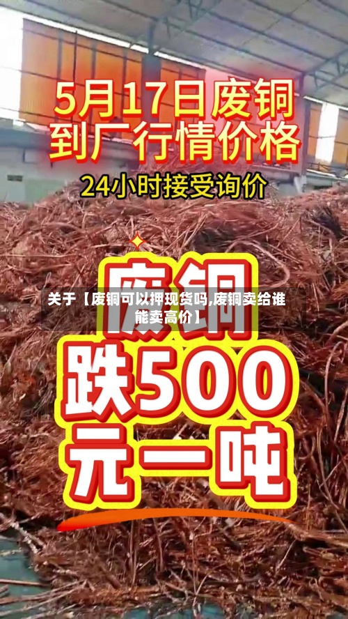 关于【废铜可以押现货吗,废铜卖给谁能卖高价】