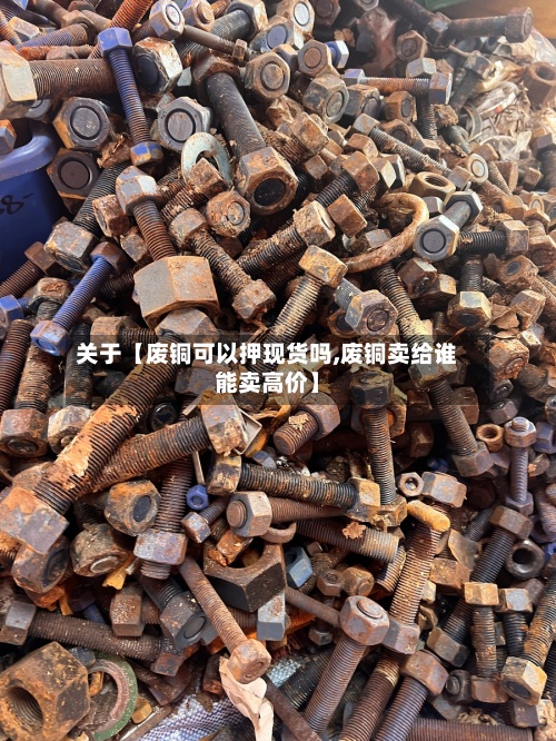 关于【废铜可以押现货吗,废铜卖给谁能卖高价】-第2张图片