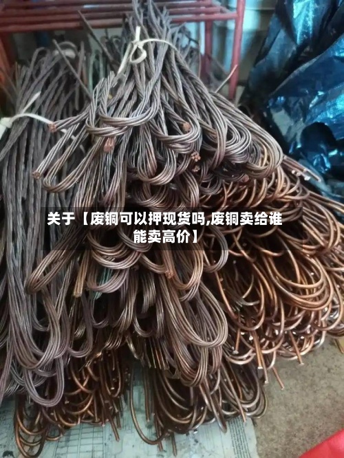 关于【废铜可以押现货吗,废铜卖给谁能卖高价】-第3张图片