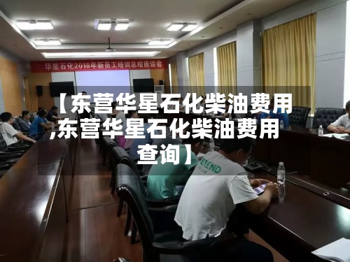 【东营华星石化柴油费用
,东营华星石化柴油费用
查询】-第3张图片