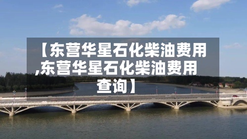 【东营华星石化柴油费用
,东营华星石化柴油费用
查询】-第2张图片