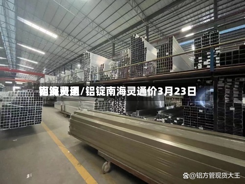铝锭费用南海灵通/铝锭南海灵通价3月23日