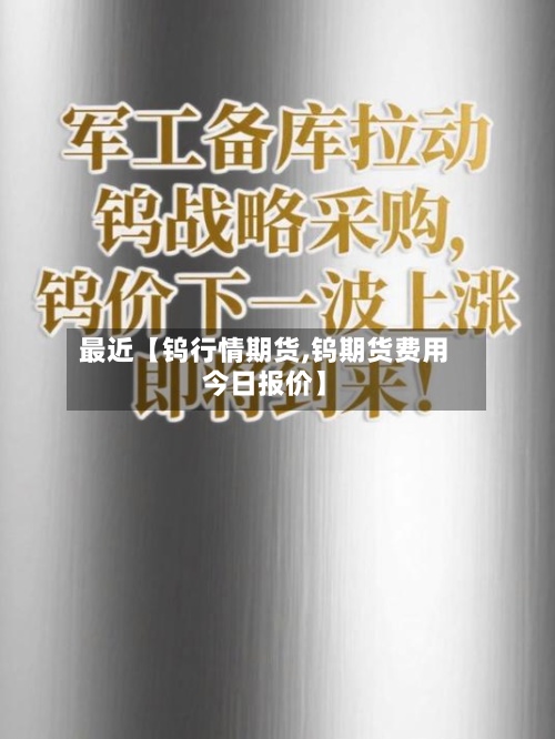 最近【钨行情期货,钨期货费用
今日报价】-第2张图片
