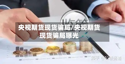 央视期货现货骗局/央视期货现货骗局曝光