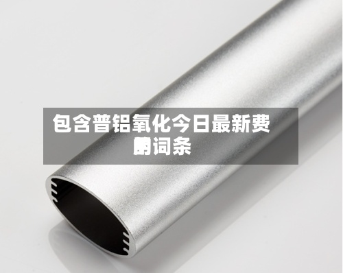 包含普铝氧化今日最新费用的词条-第3张图片