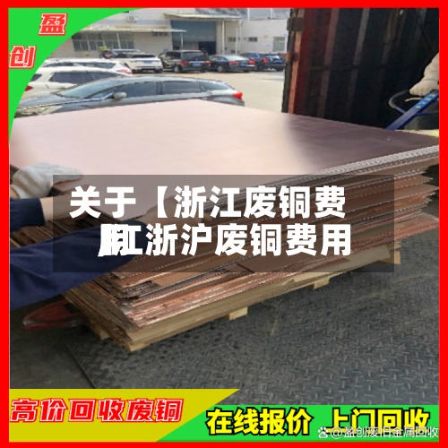 关于【浙江废铜费用
,江浙沪废铜费用
】-第2张图片