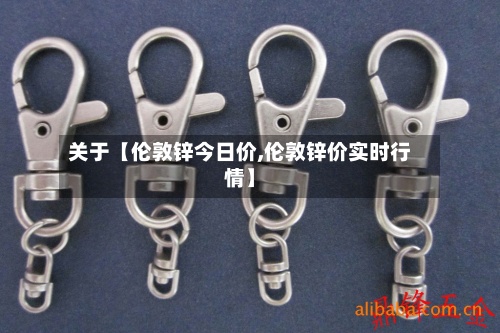 关于【伦敦锌今日价,伦敦锌价实时行情】