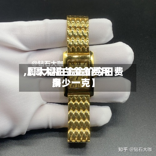【周大福白金金费用
,周大福白金金价今日费用
多少一克】