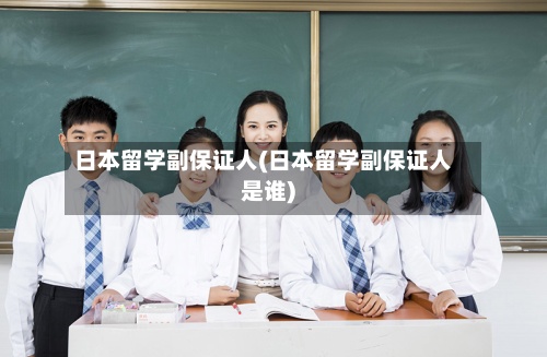 日本留学副保证人(日本留学副保证人是谁)