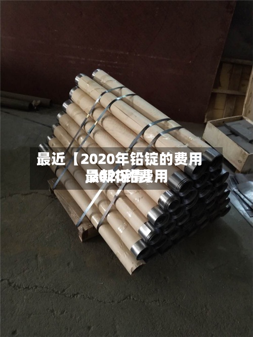 最近【2020年铅锭的费用
,2020铅费用
最新行情】-第2张图片