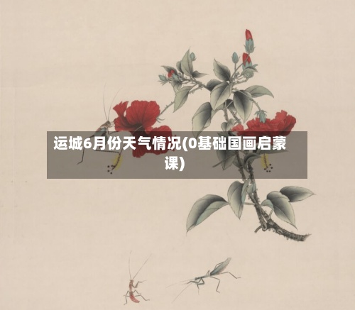 运城6月份天气情况(0基础国画启蒙课)