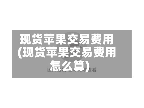 现货苹果交易费用
(现货苹果交易费用
怎么算)-第3张图片
