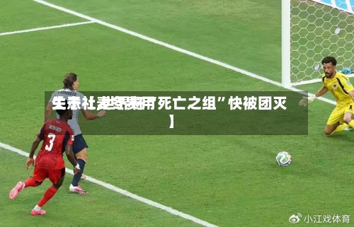 关于【麦冬费用生意社,世界杯“死亡之组”快被团灭】