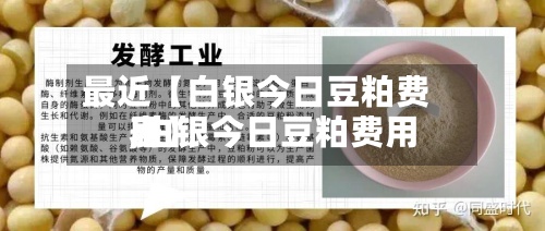 最近【白银今日豆粕费用
,白银今日豆粕费用
表】