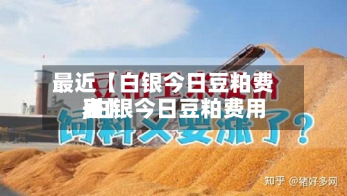 最近【白银今日豆粕费用
,白银今日豆粕费用
表】-第3张图片