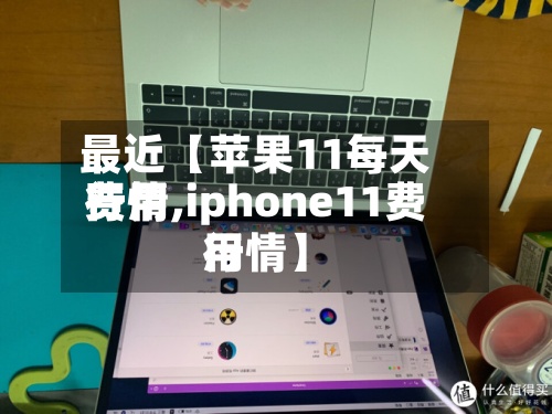 最近【苹果11每天
费用
行情,iphone11费用
行情】