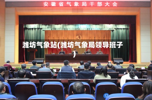 潍坊气象站(潍坊气象局领导班子)