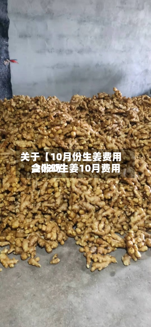关于【10月份生姜费用,2020生姜10月费用会涨吗】