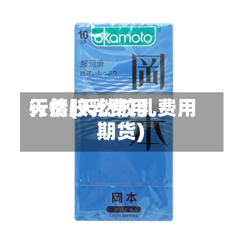 天然胶乳费用
行情(天然胶乳费用
期货)