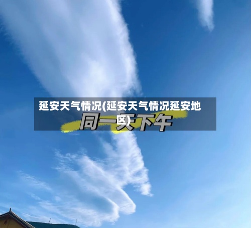 延安天气情况(延安天气情况延安地区)
