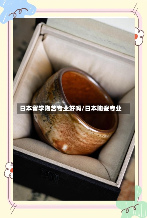 日本留学陶艺专业好吗/日本陶瓷专业-第3张图片