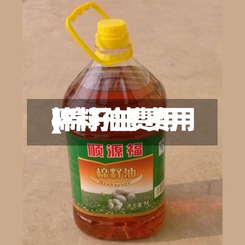 棉籽油费用(棉籽油 费用)