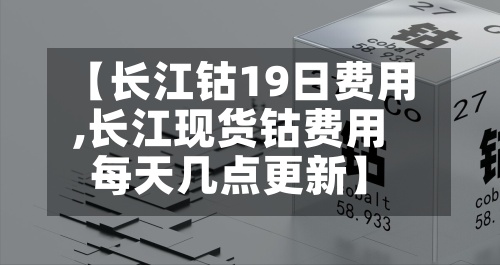 【长江钴19日费用
,长江现货钴费用
每天几点更新】-第2张图片